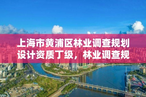 上海市黄浦区林业调查规划设计资质丁级,林业调查规划设计资质公示