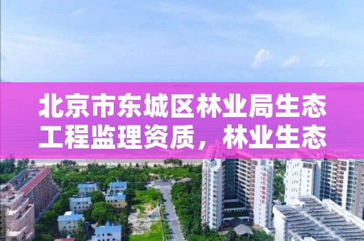 北京市东城区林业局生态工程监理资质，林业生态工程建设监理实施办法