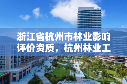 浙江省杭州市林业影响评价资质，杭州林业工程师