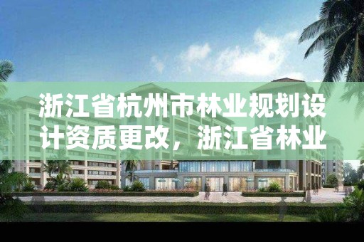 浙江省杭州市林业规划设计资质更改，浙江省林业规划设计院