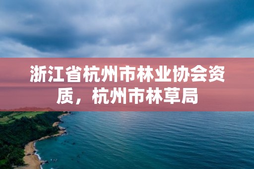 浙江省杭州市林业协会资质,杭州市林草局