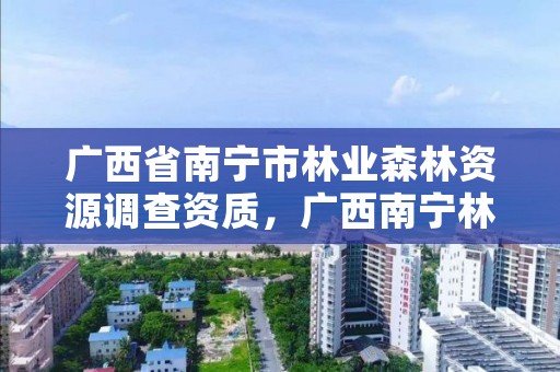 广西省南宁市林业森林资源调查资质,广西南宁林业局电话