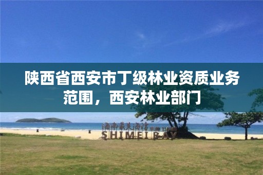 陕西省西安市丁级林业资质业务范围,西安林业部门