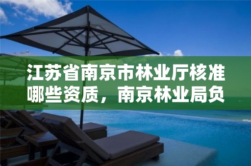 江苏省南京市林业厅核准哪些资质,南京林业局负责人简介