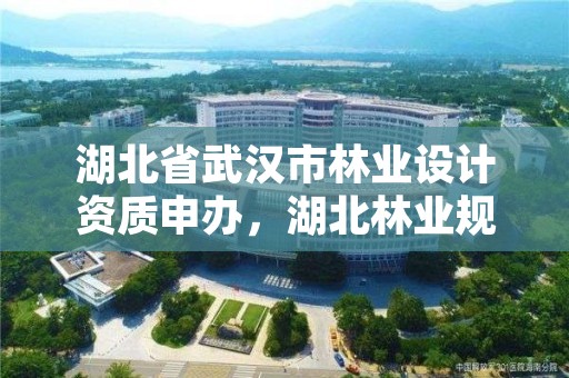 湖北省武汉市林业设计资质申办，湖北林业规划设计院