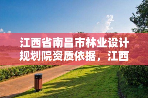 江西省南昌市林业设计规划院资质依据,江西省林业调查规划设计资质管理办法