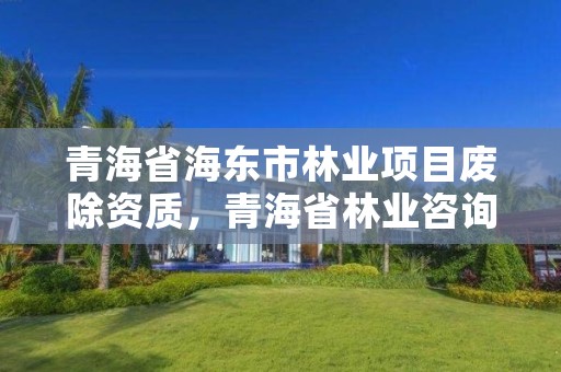 青海省海东市林业项目废除资质,青海省林业咨询中心