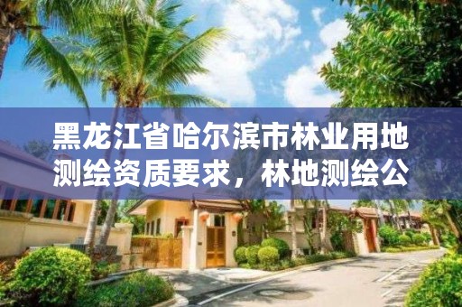 黑龙江省哈尔滨市林业用地测绘资质要求,林地测绘公司