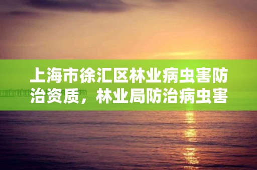 上海市徐汇区林业病虫害防治资质,林业局防治病虫害部门