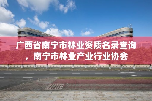 广西省南宁市林业资质名录查询,南宁市林业产业行业协会