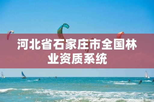 河北省石家庄市全国林业资质系统