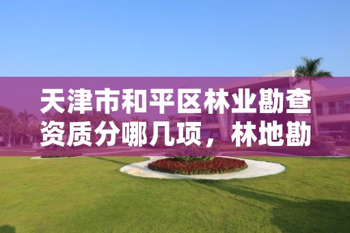 天津市和平区林业勘查资质分哪几项,林地勘察资质