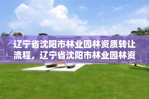 辽宁省沈阳市林业园林资质转让流程,辽宁省沈阳市林业园林资质转让流程图