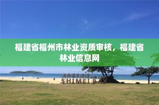 福建省福州市林业资质审核,福建省林业信息网