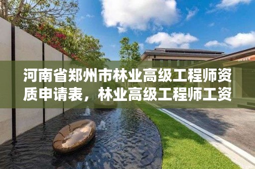 河南省郑州市林业高级工程师资质申请表,林业高级工程师工资待遇