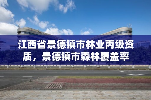 江西省景德镇市林业丙级资质,景德镇市森林覆盖率