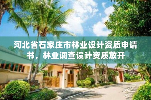 河北省石家庄市林业设计资质申请书，林业调查设计资质放开