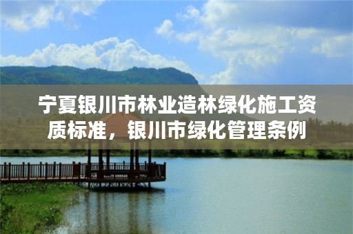 宁夏银川市林业造林绿化施工资质标准,银川市绿化管理条例