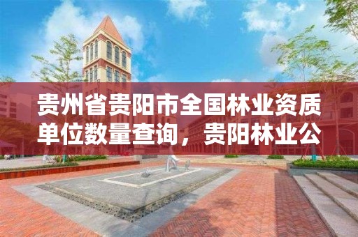 贵州省贵阳市全国林业资质单位数量查询，贵阳林业公司