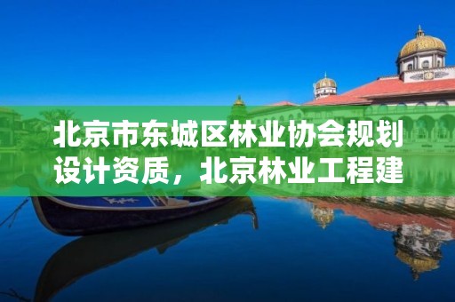 北京市东城区林业协会规划设计资质，北京林业工程建设协会