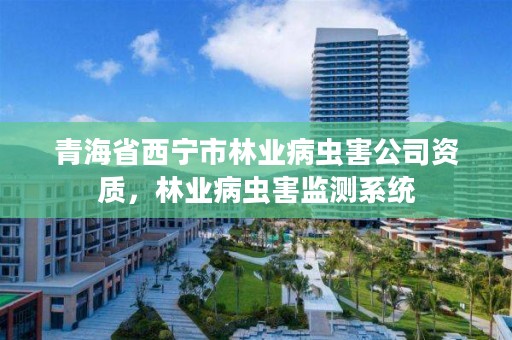 青海省西宁市林业病虫害公司资质，林业病虫害监测系统