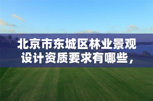 北京市东城区林业景观设计资质要求有哪些，林业设计公司是做什么的
