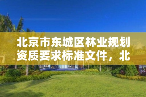 北京市东城区林业规划资质要求标准文件,北京林业规划设计院