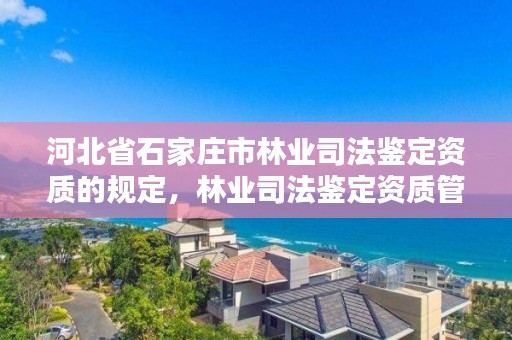 河北省石家庄市林业司法鉴定资质的规定，林业司法鉴定资质管理办法