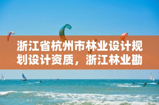 浙江省杭州市林业设计规划设计资质,浙江林业勘测规划设计有限公司