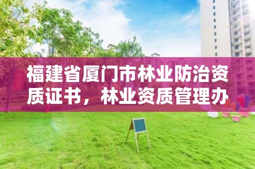 福建省厦门市林业防治资质证书,林业资质管理办法