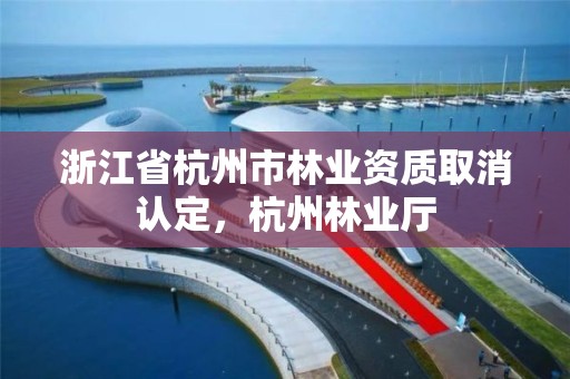 浙江省杭州市林业资质取消认定，杭州林业厅