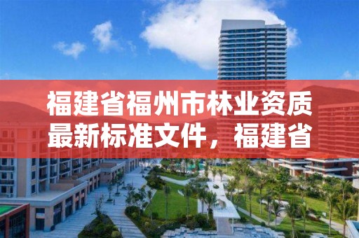 福建省福州市林业资质最新标准文件,福建省林业管理办法