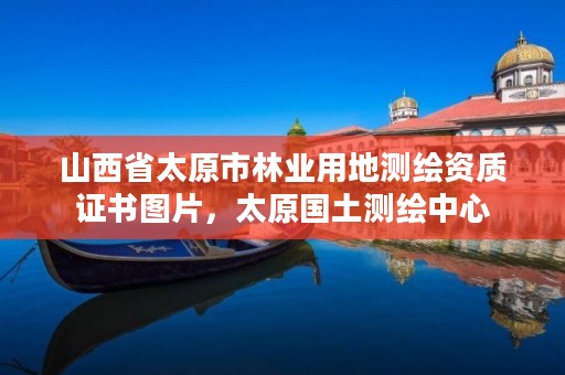 山西省太原市林业用地测绘资质证书图片,太原国土测绘中心