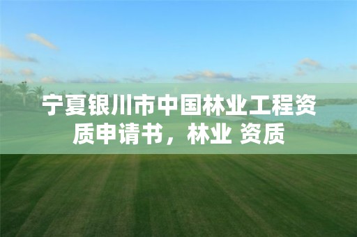 宁夏银川市中国林业工程资质申请书,林业 资质