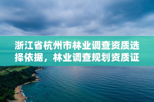 浙江省杭州市林业调查资质选择依据，林业调查规划资质证书