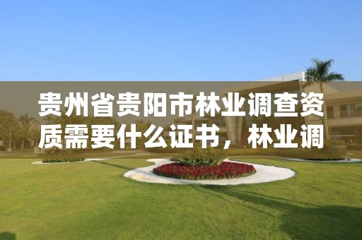 贵州省贵阳市林业调查资质需要什么证书，林业调查收费标准