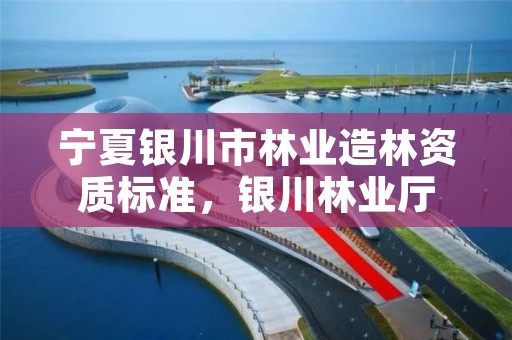 宁夏银川市林业造林资质标准,银川林业厅