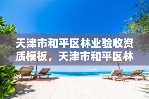 天津市和平区林业验收资质模板,天津市和平区林业验收资质模板公示