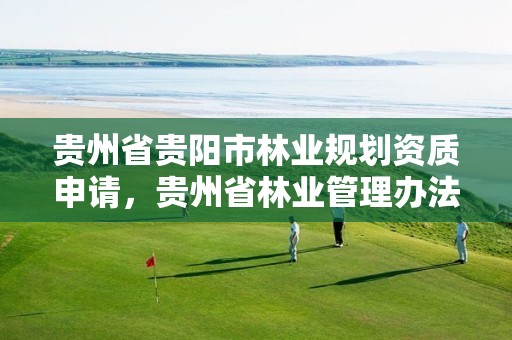 贵州省贵阳市林业规划资质申请，贵州省林业管理办法