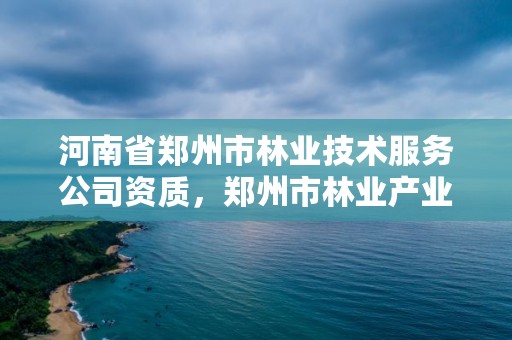 河南省郑州市林业技术服务公司资质，郑州市林业产业中心招标
