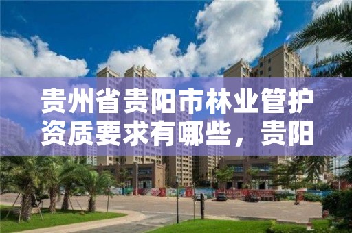 贵州省贵阳市林业管护资质要求有哪些，贵阳林业厅