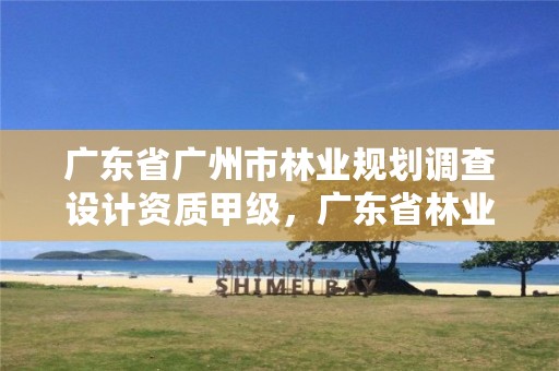 广东省广州市林业规划调查设计资质甲级，广东省林业规划设计公司