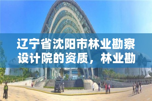 辽宁省沈阳市林业勘察设计院的资质,林业勘察设计院是事业单位吗