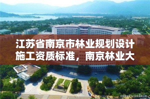 江苏省南京市林业规划设计施工资质标准,南京林业大学规划设计院