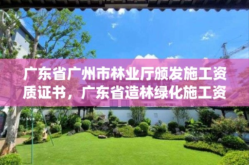 广东省广州市林业厅颁发施工资质证书，广东省造林绿化施工资质