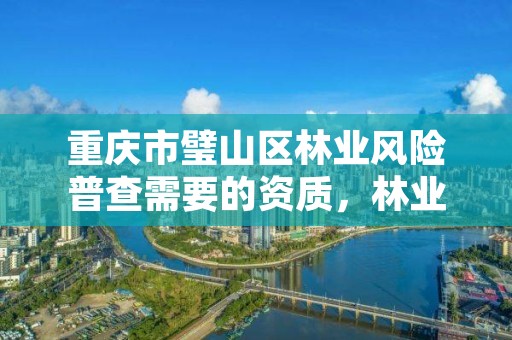 重庆市璧山区林业风险普查需要的资质,林业资源普查