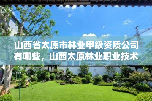 山西省太原市林业甲级资质公司有哪些,山西太原林业职业技术学校