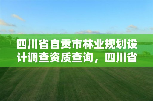 四川省自贡市林业规划设计调查资质查询,四川省林业调查规划设计院