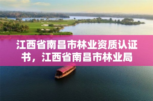 江西省南昌市林业资质认证书,江西省南昌市林业局