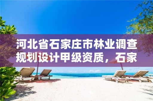 河北省石家庄市林业调查规划设计甲级资质，石家庄林业局电话号码